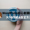 WordPress初心者講座②：タグの作成＆設定方法を解説